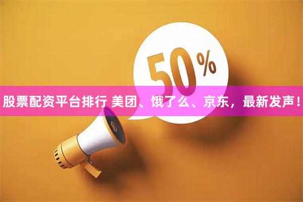 股票配资平台排行 美团、饿了么、京东，最新发声！