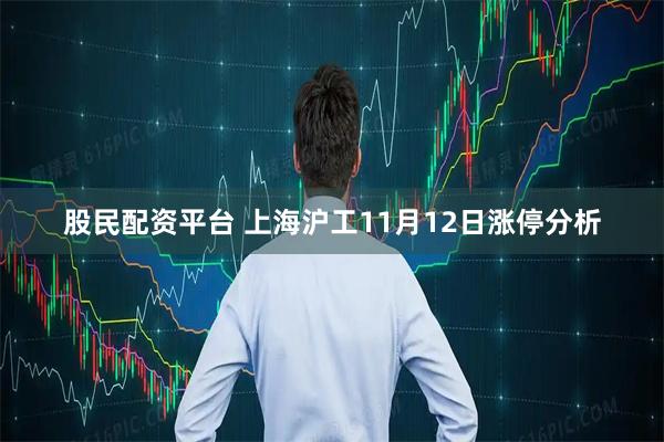 股民配资平台 上海沪工11月12日涨停分析