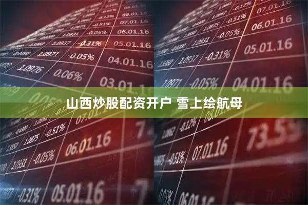 山西炒股配资开户 雪上绘航母