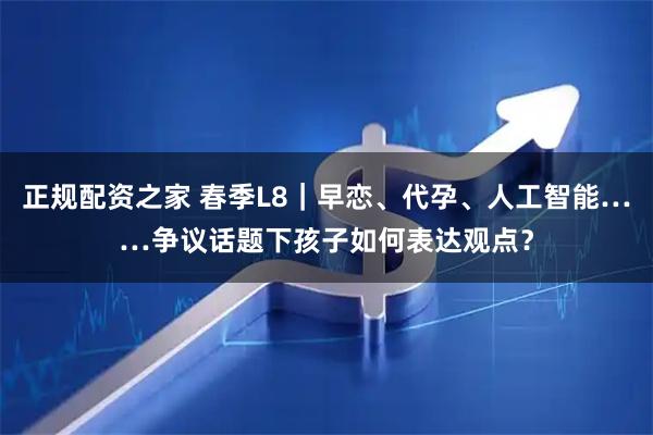 正规配资之家 春季L8｜早恋、代孕、人工智能……争议话题下孩子如何表达观点？