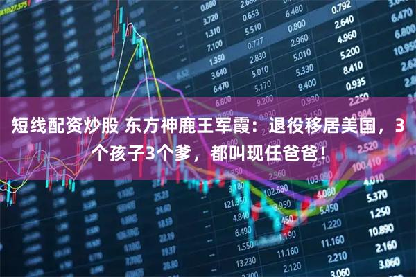 短线配资炒股 东方神鹿王军霞：退役移居美国，3个孩子3个爹，都叫现任爸爸！