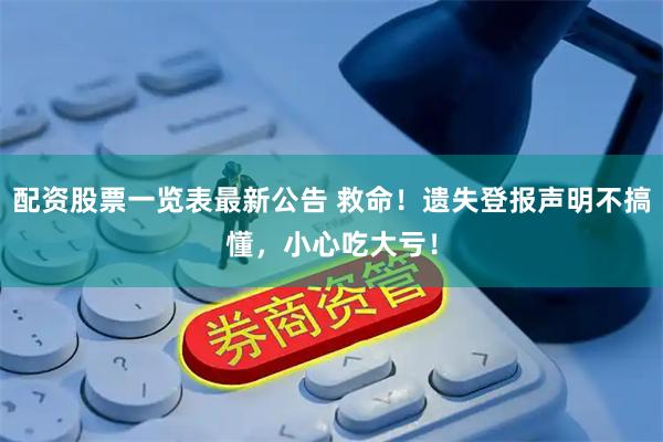配资股票一览表最新公告 救命！遗失登报声明不搞懂，小心吃大亏！
